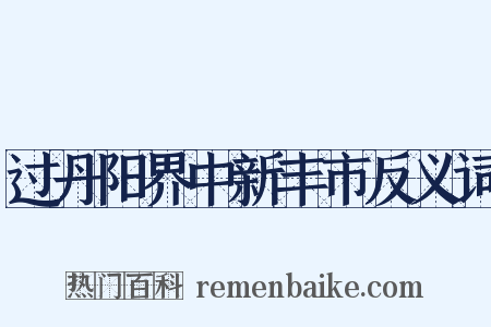 过丹阳界中新丰市反义词是什么意思的图片